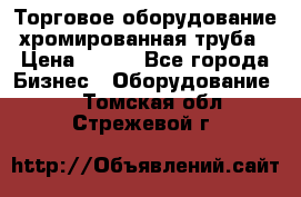 Торговое оборудование хромированная труба › Цена ­ 150 - Все города Бизнес » Оборудование   . Томская обл.,Стрежевой г.